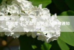 数据库 ｜ 文献AI服务平台试用通知
