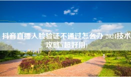 抖音直播人脸验证不通过怎么办 2024技术攻略!(超好用)