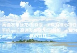 高通发布骁龙8至尊版，AI成为核心特性手机gpu「高通发布骁龙8至尊版，AI成为核心特性」