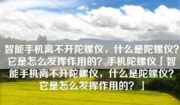 智能手机离不开陀螺仪，什么是陀螺仪？它是怎么发挥作用的？手机陀螺仪「智能手机离不开陀螺仪，什么是陀螺仪？它是怎么发挥作用的？」