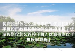 优派投影仪怎么连接手机？优派投影仪手机投屏教程投影仪怎么连接手机「优派投影仪怎么连接手机？优派投影仪手机投屏教程」