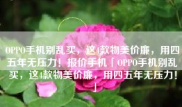 OPPO手机别乱买，这4款物美价廉，用四五年无压力！报价手机「OPPO手机别乱买，这4款物美价廉，用四五年无压力！」