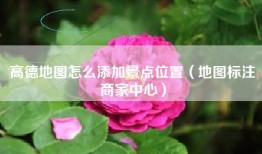 高德地图怎么添加景点位置（地图标注商家中心）