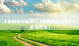 手机屏幕有黑影（手机屏幕有黑影但不影响使用）