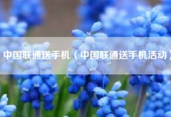 中国联通送手机（中国联通送手机活动）