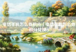 电信手机怎么查积分（电信手机怎么查积分兑换）