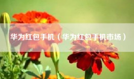 华为红包手机（华为红包手机市场）