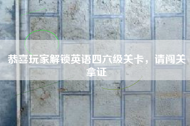 恭喜玩家解锁英语四六级关卡，请闯关拿证