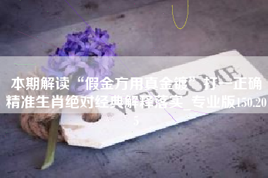 本期解读“假金方用真金镀”打一正确精准生肖绝对经典解释落实_专业版150.205