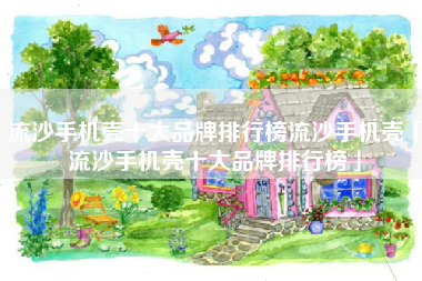 流沙手机壳十大品牌排行榜流沙手机壳「流沙手机壳十大品牌排行榜」