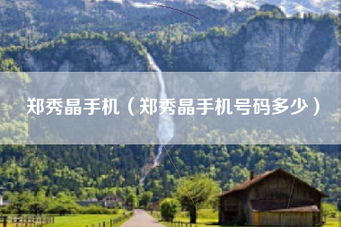 郑秀晶手机（郑秀晶手机号码多少）